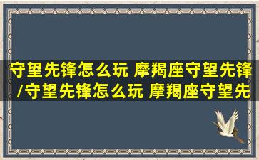 守望先锋怎么玩 摩羯座守望先锋/守望先锋怎么玩 摩羯座守望先锋-我的网站